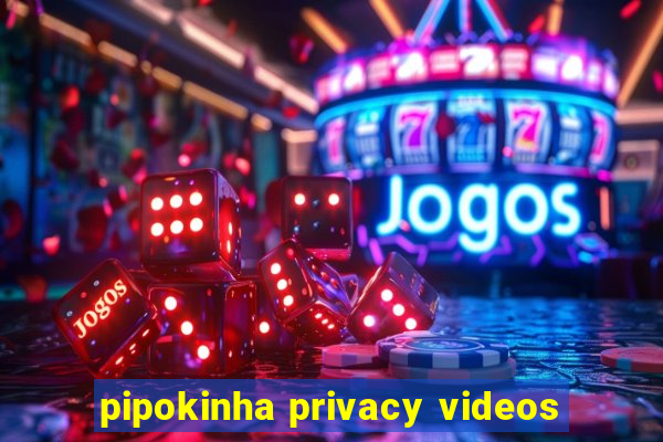 pipokinha privacy videos